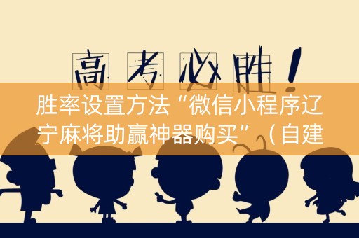 胜率设置方法“微信小程序辽宁麻将助赢神器购买”（自建房怎么拿好牌)