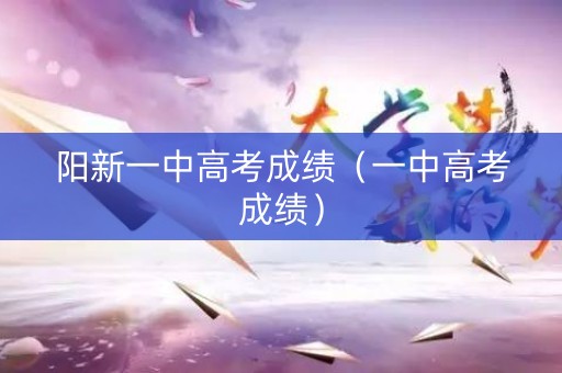 阳新一中高考成绩（一中高考成绩）