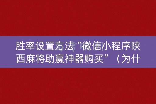 胜率设置方法“微信小程序陕西麻将助赢神器购买”（为什么有人一直赢)