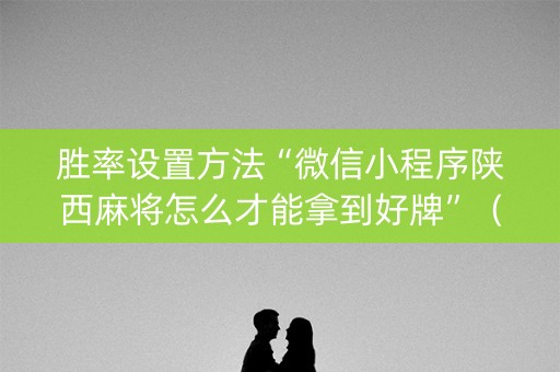 胜率设置方法“微信小程序陕西麻将怎么才能拿到好牌”（辅助挂发牌规律)
