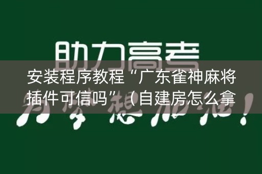 安装程序教程“广东雀神麻将插件可信吗”（自建房怎么拿好牌)