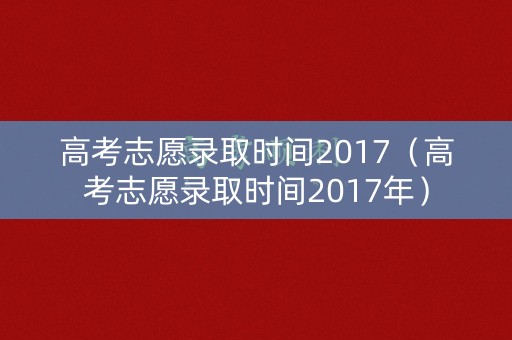 高考志愿录取时间2017（高考志愿录取时间2017年）