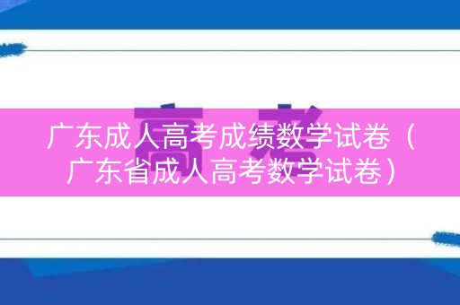 广东成人高考成绩数学试卷（广东省成人高考数学试卷）