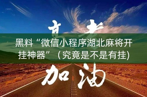 黑料“微信小程序湖北麻将开挂神器”（究竟是不是有挂)