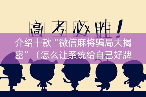 介绍十款“微信麻将骗局大揭密”（怎么让系统给自己好牌)