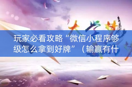 玩家必看攻略“微信小程序够级怎么拿到好牌”（输赢有什么规律)