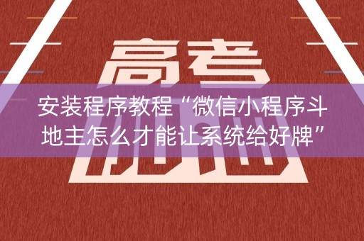 安装程序教程“微信小程序斗地主怎么才能让系统给好牌”（神器通用版)