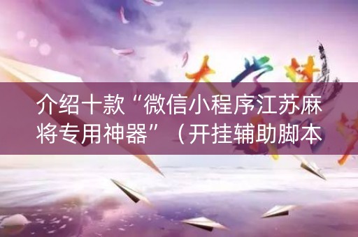 介绍十款“微信小程序江苏麻将专用神器”（开挂辅助脚本)