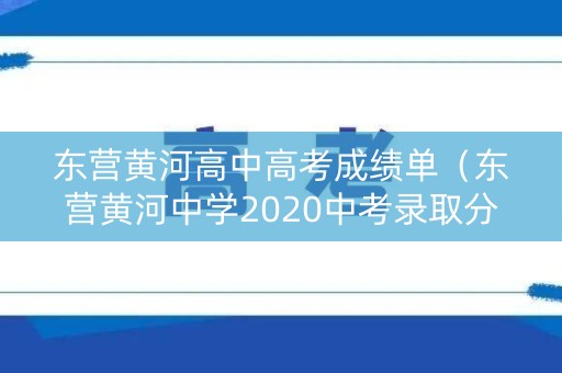 东营黄河高中高考成绩单（东营黄河中学2020中考录取分数线）