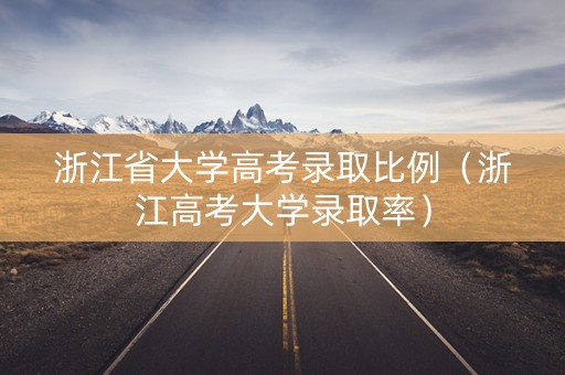 浙江省大学高考录取比例（浙江高考大学录取率）