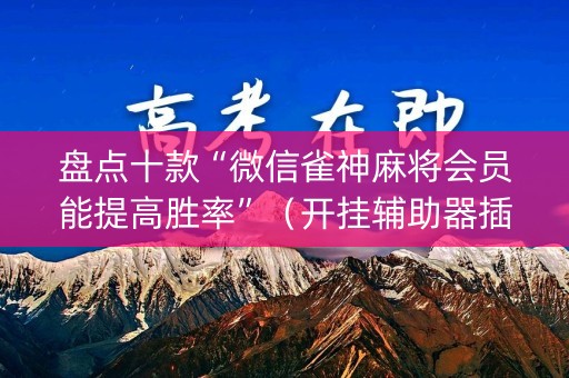 盘点十款“微信雀神麻将会员能提高胜率”（开挂辅助器插件)