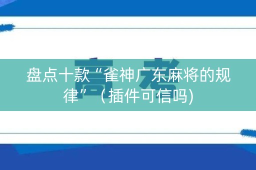 盘点十款“雀神广东麻将的规律”（插件可信吗)
