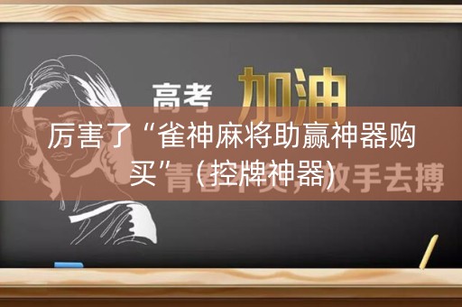 厉害了“雀神麻将助赢神器购买”（控牌神器)