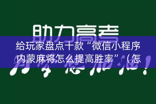 给玩家盘点十款“微信小程序内蒙麻将怎么提高胜率”（怎么让系统给自己好牌)