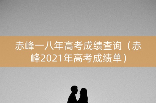 赤峰一八年高考成绩查询（赤峰2021年高考成绩单）