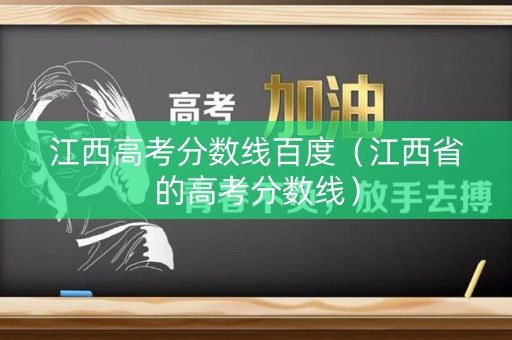 江西高考分数线百度（江西省的高考分数线）