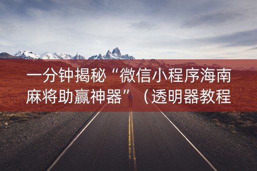一分钟揭秘“微信小程序海南麻将助赢神器”（透明器教程)
