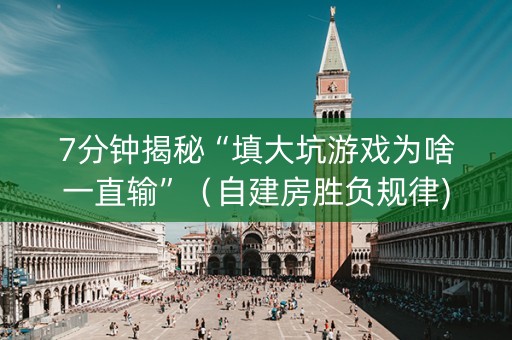 7分钟揭秘“填大坑游戏为啥一直输”（自建房胜负规律)