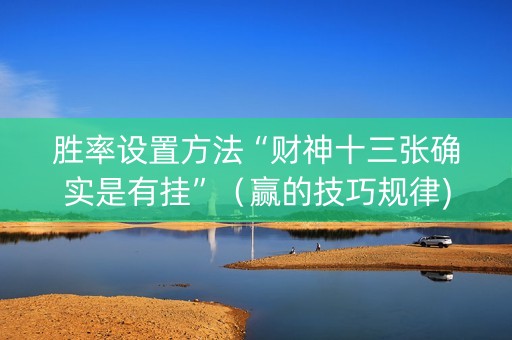 胜率设置方法“财神十三张确实是有挂”（赢的技巧规律)