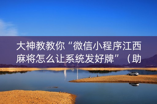 大神教教你“微信小程序江西麻将怎么让系统发好牌”（助攻神器)