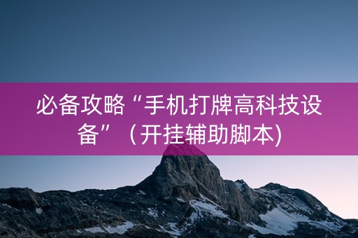 必备攻略“手机打牌高科技设备”（开挂辅助脚本)