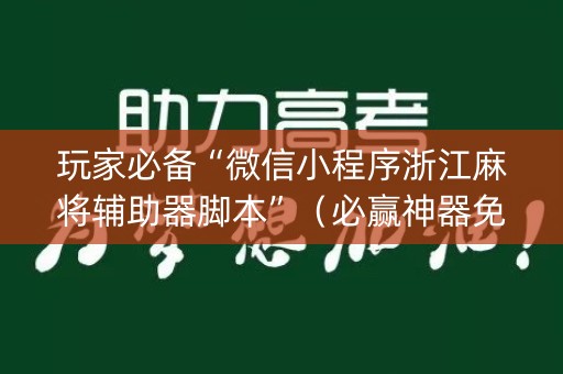 玩家必备“微信小程序浙江麻将辅助器脚本”（必赢神器免费安装)