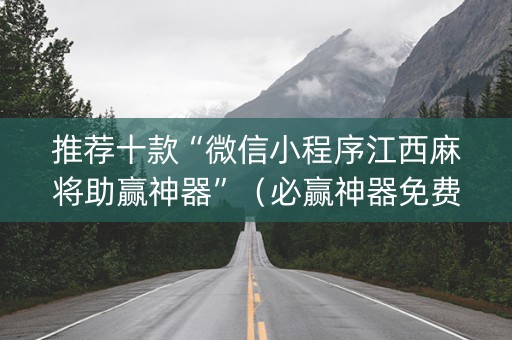 推荐十款“微信小程序江西麻将助赢神器”（必赢神器免费安装)
