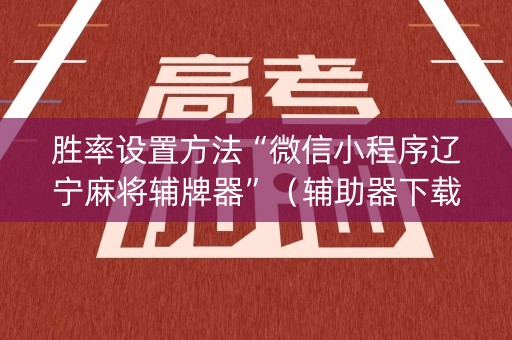 胜率设置方法“微信小程序辽宁麻将辅牌器”（辅助器下载)