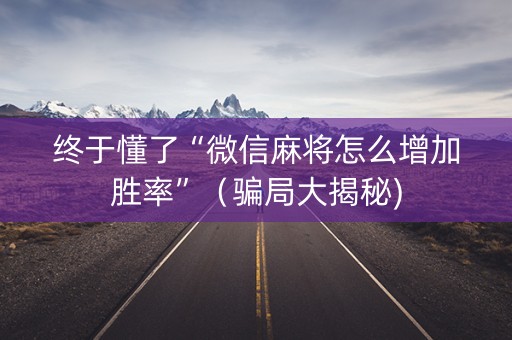终于懂了“微信麻将怎么增加胜率”（骗局大揭秘)