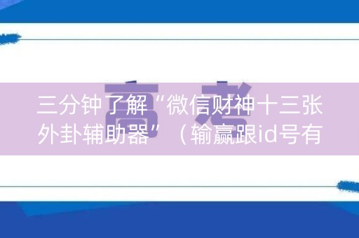 三分钟了解“微信财神十三张外卦辅助器”（输赢跟id号有关系吗)