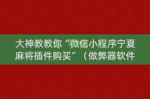 大神教教你“微信小程序宁夏麻将插件购买”（做弊器软件下载)