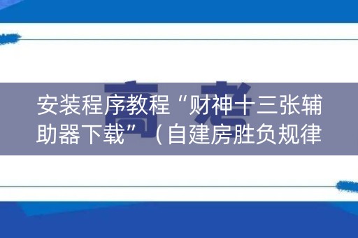 安装程序教程“财神十三张辅助器下载”（自建房胜负规律)
