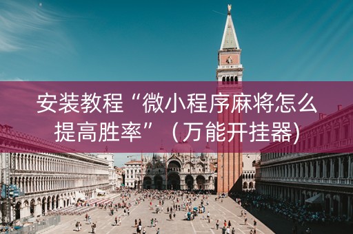 安装教程“微小程序麻将怎么提高胜率”（万能开挂器)