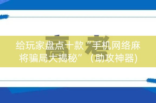给玩家盘点十款“手机网络麻将骗局大揭秘”（助攻神器)