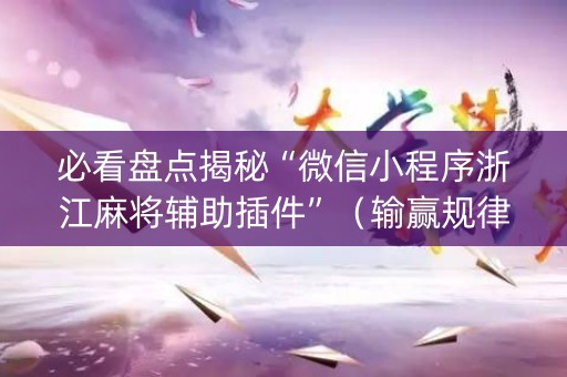必看盘点揭秘“微信小程序浙江麻将辅助插件”（输赢规律)