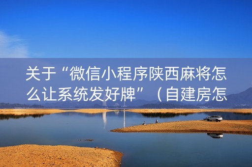 关于“微信小程序陕西麻将怎么让系统发好牌”（自建房怎么拿好牌)
