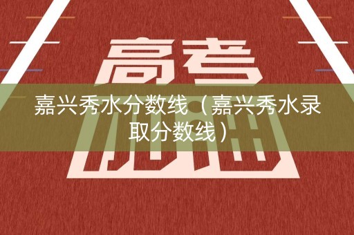 嘉兴秀水分数线（嘉兴秀水录取分数线）