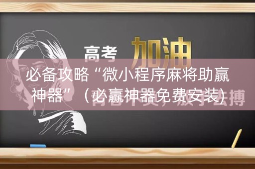 必备攻略“微小程序麻将助赢神器”（必赢神器免费安装)