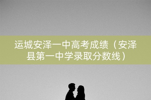 运城安泽一中高考成绩（安泽县第一中学录取分数线）