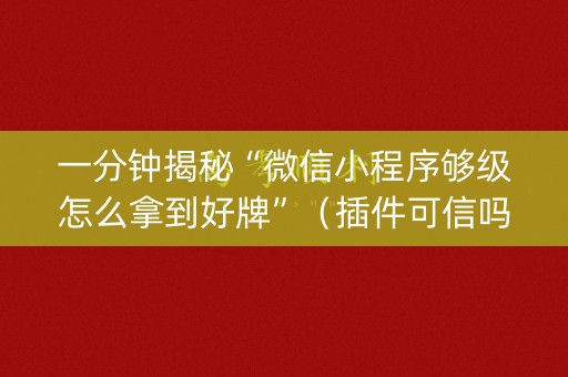 一分钟揭秘“微信小程序够级怎么拿到好牌”（插件可信吗)