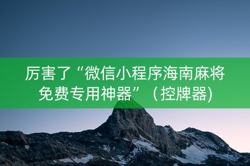 厉害了“微信小程序海南麻将免费专用神器”（控牌器)
