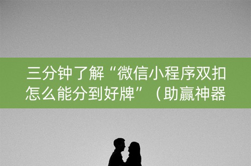 三分钟了解“微信小程序双扣怎么能分到好牌”（助赢神器)