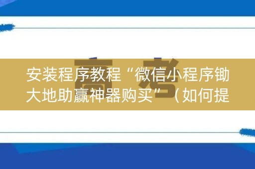 安装程序教程“微信小程序锄大地助赢神器购买”（如何提高胜率)