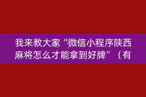 我来教大家“微信小程序陕西麻将怎么才能拿到好牌”（有什么诀窍)