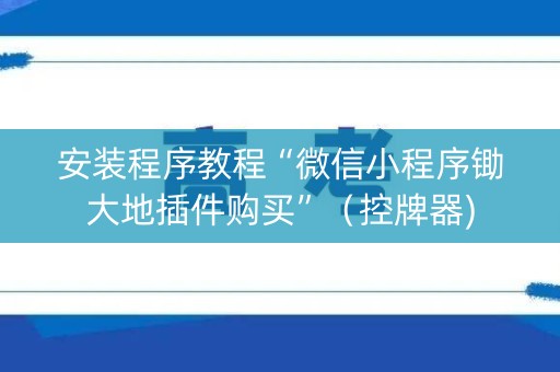 安装程序教程“微信小程序锄大地插件购买”（控牌器)