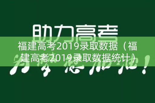 福建高考2019录取数据（福建高考2019录取数据统计）