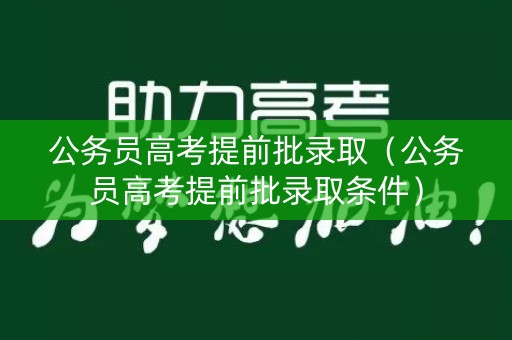 公务员高考提前批录取（公务员高考提前批录取条件）
