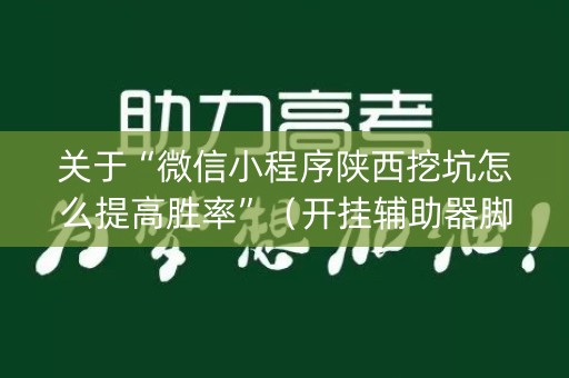 关于“微信小程序陕西挖坑怎么提高胜率”（开挂辅助器脚本)