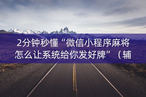 2分钟秒懂“微信小程序麻将怎么让系统给你发好牌”（辅助挂发牌规律)