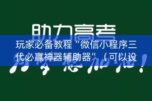 玩家必备教程“微信小程序三代必赢神器辅助器”（可以设置输赢吗)